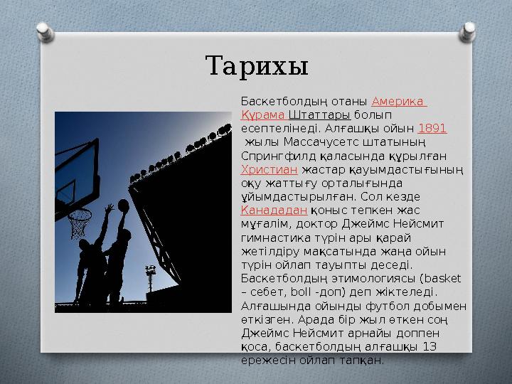 Тарихы Баскетболдың отаны Америка Құрама Штаттары болып есептелінеді. Алғашқы ойын 1891 жылы Массачусетс штатының Спринг