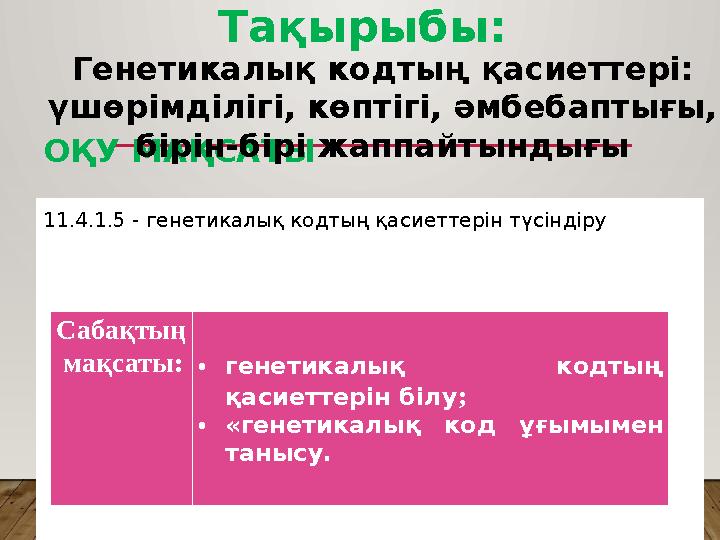 ОҚУ МАҚСАТЫ 11.4.1.5 - генетикалық кодтың қасиеттерін түсіндіру Тақырыбы: Генетикалық кодтың қасиеттері: үшөрімділігі, көптіг