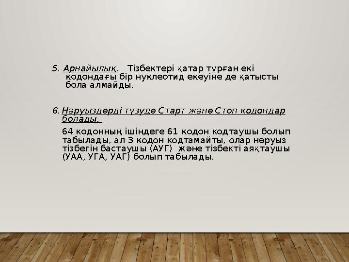 5. Арнайылық. Тізбектері қатар тұрған екі кодондағы бір нуклеотид екеуіне де қатысты бола алмайды. 6.Нәруыздерді түзуде Ст