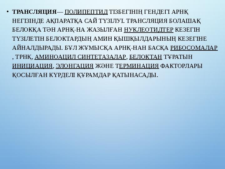 •ТРАНСЛЯЦИЯ — ПОЛИПЕПТИД ТІЗБЕГІНІҢ ГЕНДЕГІ АРНҚ НЕГІЗІНДЕ АҚПАРАТҚА САЙ ТҮЗІЛУІ. ТРАНСЛЯЦИЯ БОЛАШАҚ БЕЛОКҚА ТӘН АРНҚ-НА ЖАЗЫ