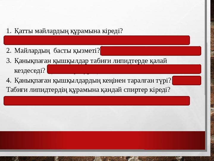 1.Қатты майлардың құрамына кіреді? Пальмитин, стеарин қышқылдары, кейбір өсімдік майлары 2.Майлардың басты қызметі? Қордағы