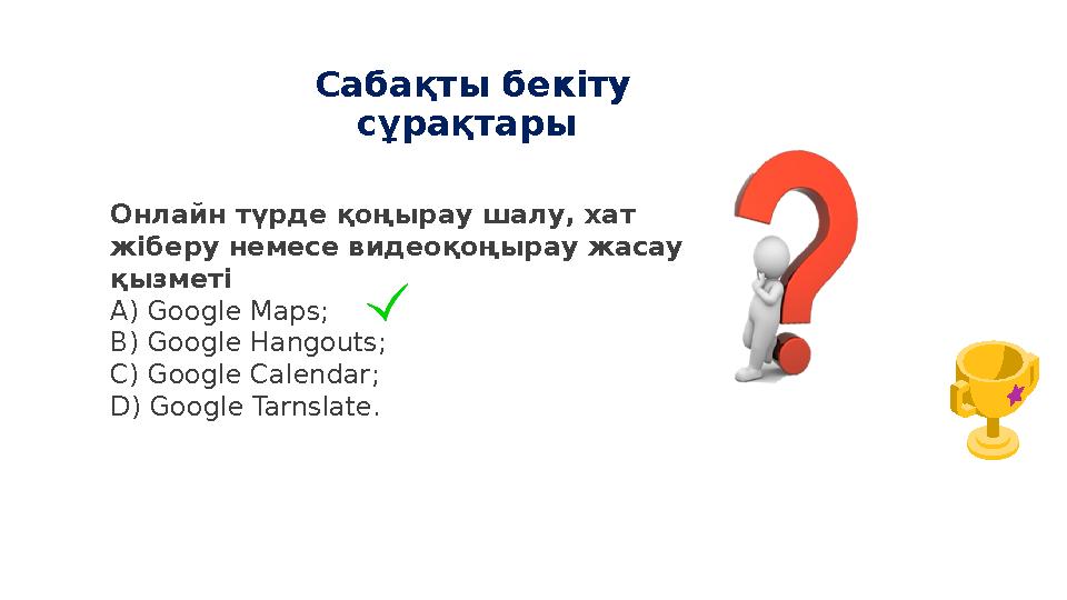 Сабақты бекіту сұрақтары Онлайн түрде қоңырау шалу, хат жіберу немесе видеоқоңырау жасау қызметі А) Google Maps; B) Google H