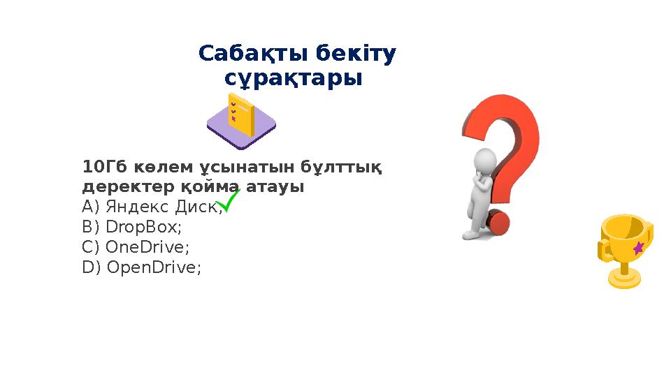 Сабақты бекіту сұрақтары 10Гб көлем ұсынатын бұлттық деректер қойма атауы А) Яндекс Диск; B) DropBox; C) OneDrive; D) OpenDr