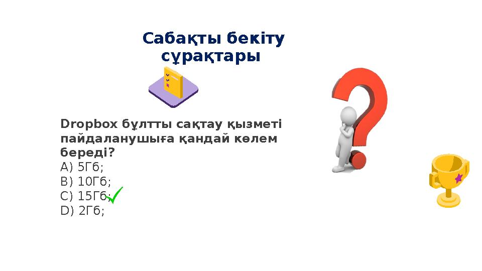 Сабақты бекіту сұрақтары Dropbox бұлтты сақтау қызметі пайдаланушыға қандай көлем береді? А) 5Гб; B) 10Гб; C) 15Гб; D) 2Гб;