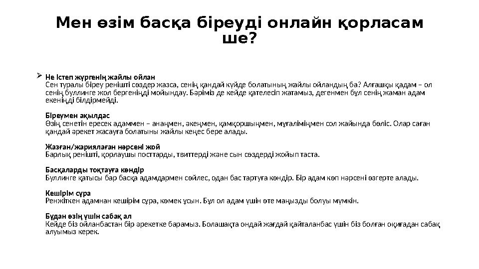 Мен өзім басқа біреуді онлайн қорласам ше? Не істеп жүргенің жайлы ойлан Сен туралы біреу ренішті сөздер жазса, сенің қандай к