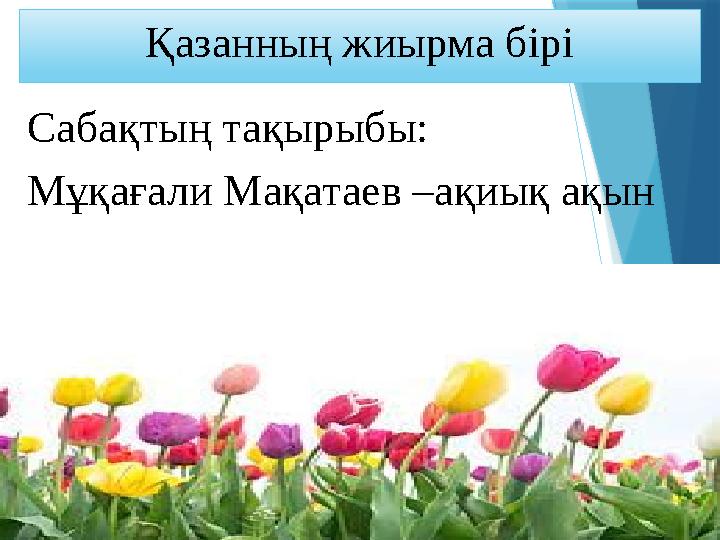 Қазанның жиырма бірі Сабақтың тақырыбы: Мұқағали Мақатаев –ақиық ақын Қазанның жиырма бірі Сабақтың тақырыбы: Мұқағали Мақатаев –ақиық ақын