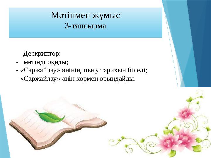 Мәтінмен жұмыс 3-тапсырма Дескриптор: - мәтінді оқиды; - «Саржайлау» әнінің шығу тарихын біледі; - « Мәтінмен жұмыс 3-тапсырма Дескриптор: - мәтінді оқиды; - «Саржайлау» әнінің шығу тарихын біледі; - «