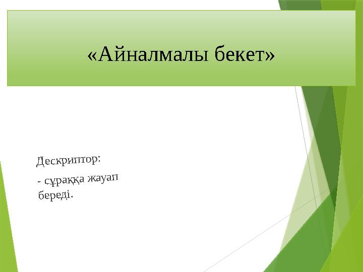 «Айналмалы бекет» Дескриптор: - сұраққа жауап береді.