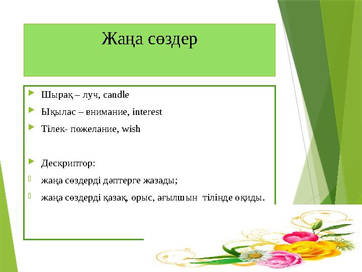 Жаңа сөздер Шырақ – луч, candle Ықылас – внимание, interest Тілек- пожелание, wish Дескриптор: -жаңа сөздерд