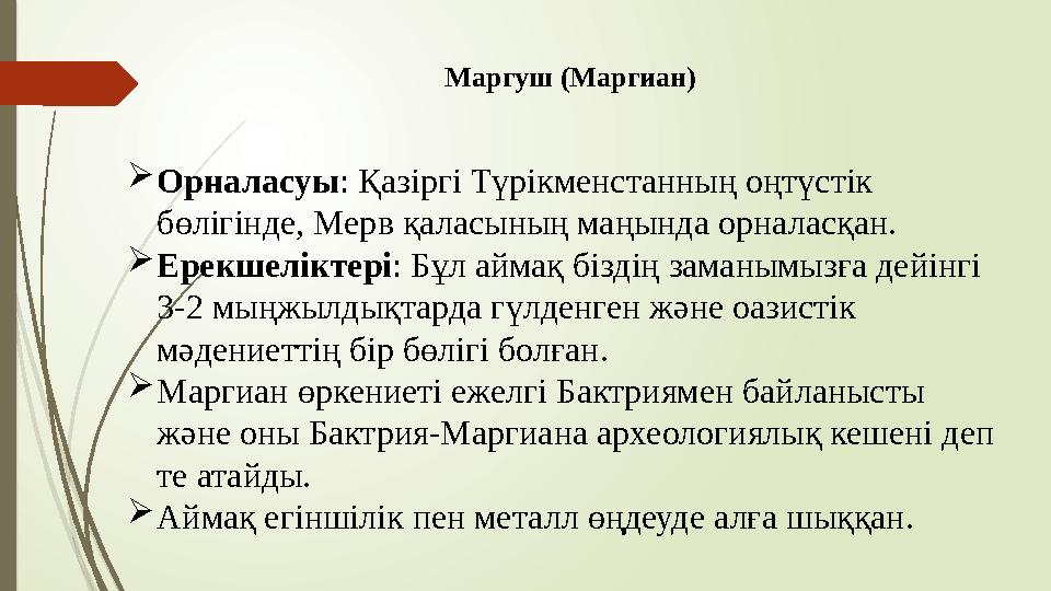 Маргуш (Маргиан) Орналасуы: Қазіргі Түрікменстанның оңтүстік бөлігінде, Мерв қаласының маңында орналасқан. Ерекш