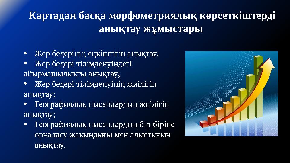 Картадан басқа морфометриялық көрсеткіштерді анықтау жұмыстары •Жер бедерінің еңкіштігін анықтау; •Жер бедері тілімденуіндегі