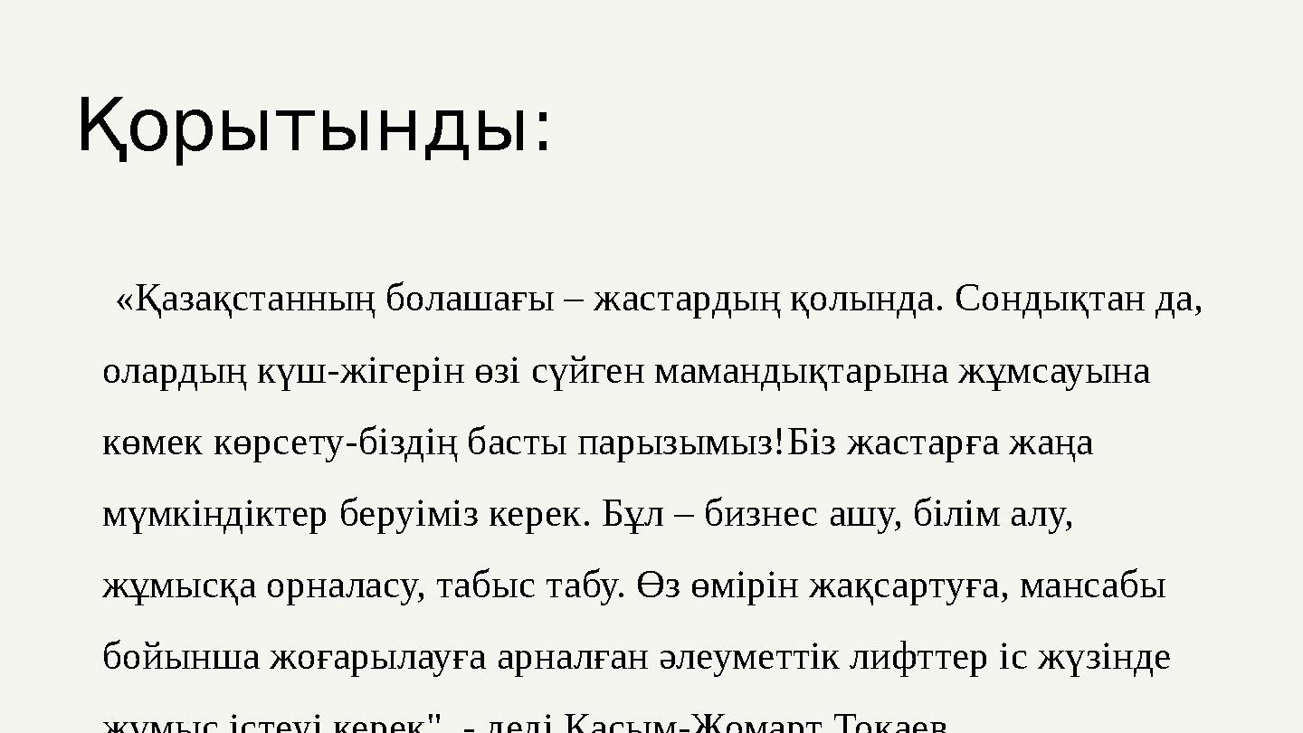 Қорытынды: «Қазақстанның болашағы – жастардың қолында. Сондықтан да, олардың күш-жігерін өзі сүйген мамандықтарына жұмсауын