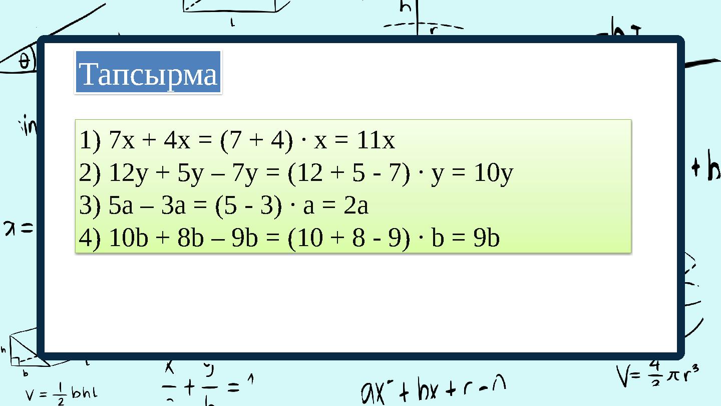 1)7x + 4x = (7 + 4) ∙ x = 11x 2)12y + 5y – 7y = (12 + 5 - 7) ∙ y = 10y 3)5a – 3a = (5 - 3) ∙ a = 2a 4)10b + 8b – 9b = (10 + 8 -