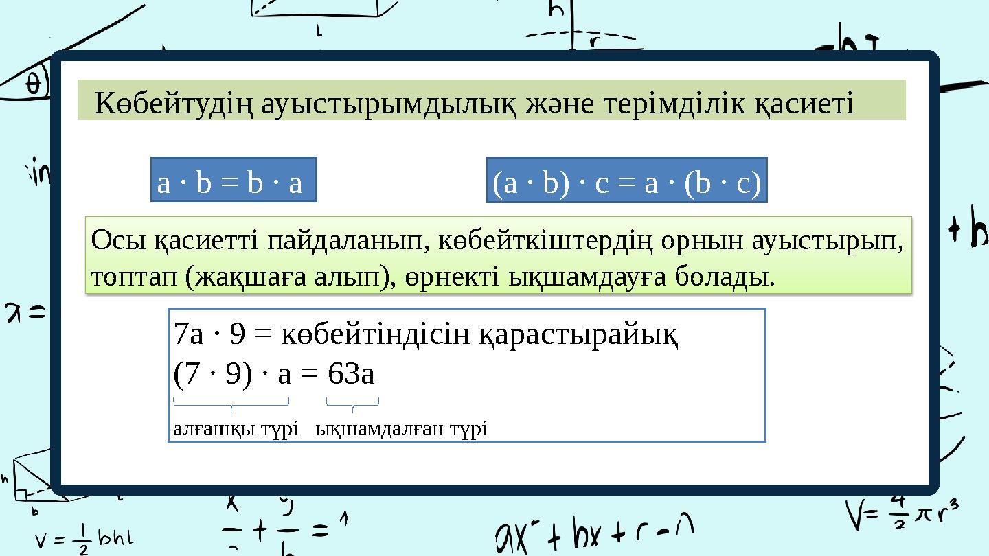 Көбейтудің ауыстырымдылық және терімділік қасиеті Осы қасиетті пайдаланып, көбейткіштердің орнын ауыстырып, топтап (жақшаға а