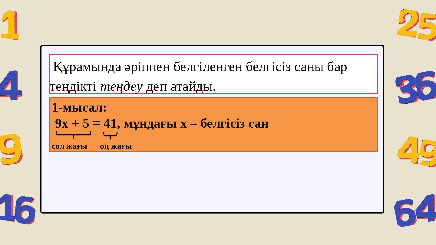 Құрамында әріппен белгіленген белгісіз саны бар теңдікті теңдеу деп атайды. 1-мысал: 9x + 5 = 41, мұндағы х – белгісіз сан с