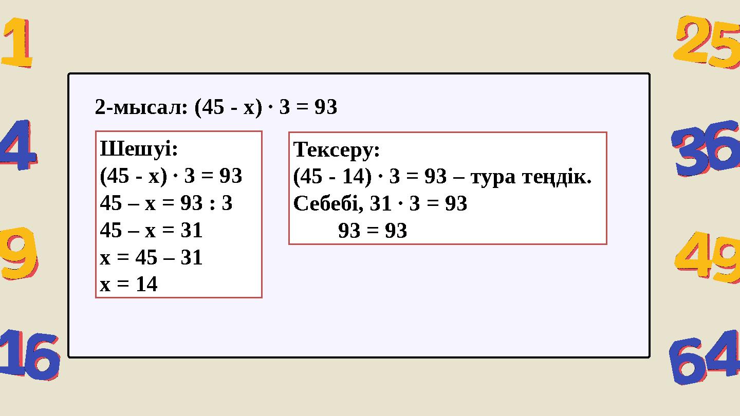 Шешуі: (45 - x) ∙ 3 = 93 45 – x = 93 : 3 45 – x = 31 x = 45 – 31 x = 14 2-мысал: (45 - x) ∙ 3 = 93 Тексеру: (45 - 14) ∙ 3 = 93 –