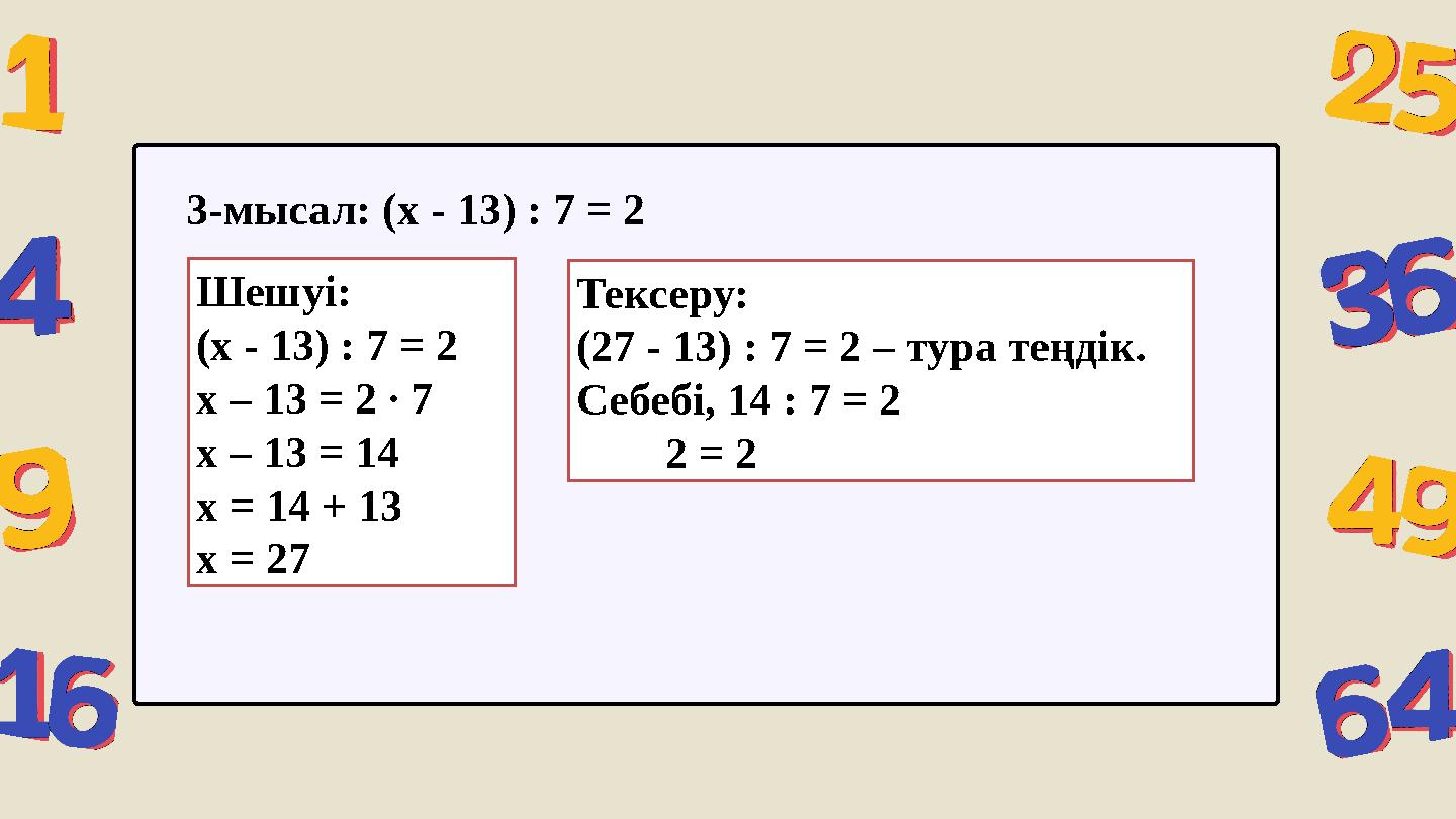 Шешуі: (x - 13) : 7 = 2 x – 13 = 2 ∙ 7 x – 13 = 14 x = 14 + 13 x = 27 3-мысал: (x - 13) : 7 = 2 Тексеру: (27 - 13) : 7 = 2 – тур