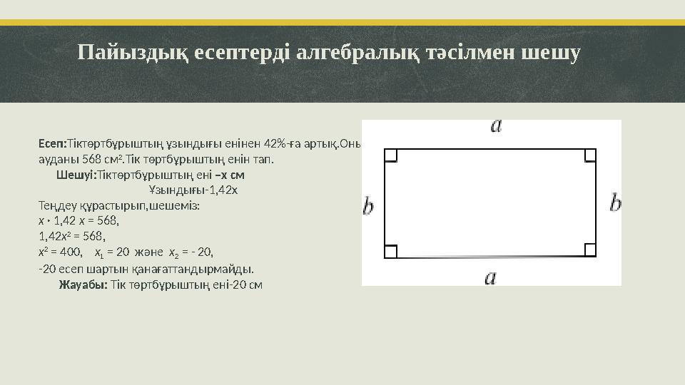 Пайыздық есептерді алгебралық тәсілмен шешу Есеп:Тіктөртбұрыштың ұзындығы енінен 42%-ға артық.Оның ауданы 568 см 2 .Тік төртбұр