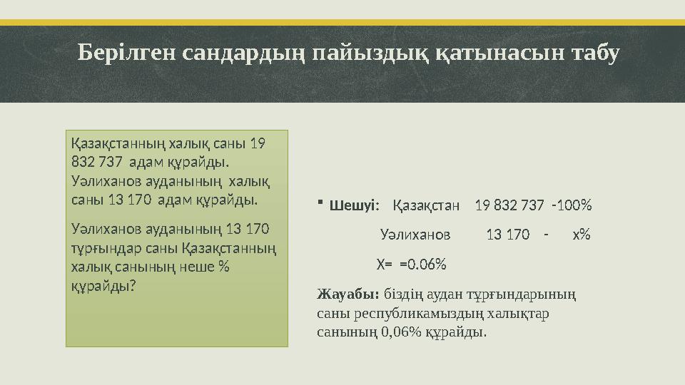 Берілген сандардың пайыздық қатынасын табу Шешуі: Қазақстан 19 832 737 -100% Уәлиханов 13 170