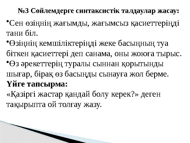 №3 Сөйлемдерге синтаксистік талдаулар жасау: •Сен өзіңнің жағымды, жағымсыз қасиеттеріңді тани біл. •Өзіңнің кемшіліктері