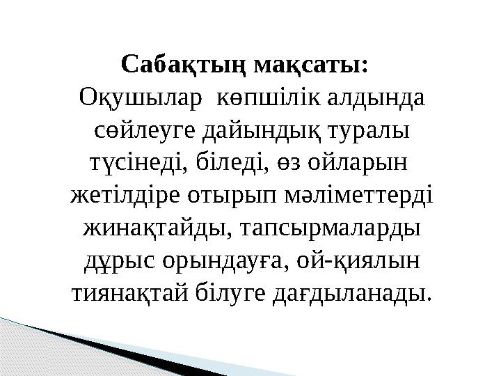 Сабақтың мақсаты: Оқушылар көпшілік алдында сөйлеуге дайындық туралы түсінеді, біледі, өз ойларын жетілдіре отырып мә