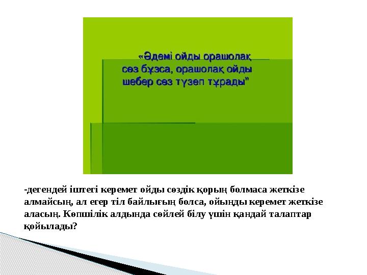 -дегендей іштегі керемет ойды сөздік қорың болмаса жеткізе алмайсың, ал егер тіл байлығың болса, ойыңды керемет жеткізе ал