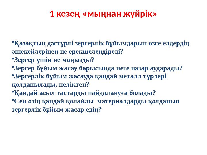 1 кезең «мыңнан жүйрік» •Қазақтың дәстүрлі зергерлік бұйымдарын өзге елдердің әшекейлерінен не ерекшелендіреді? •Зергер үшін не