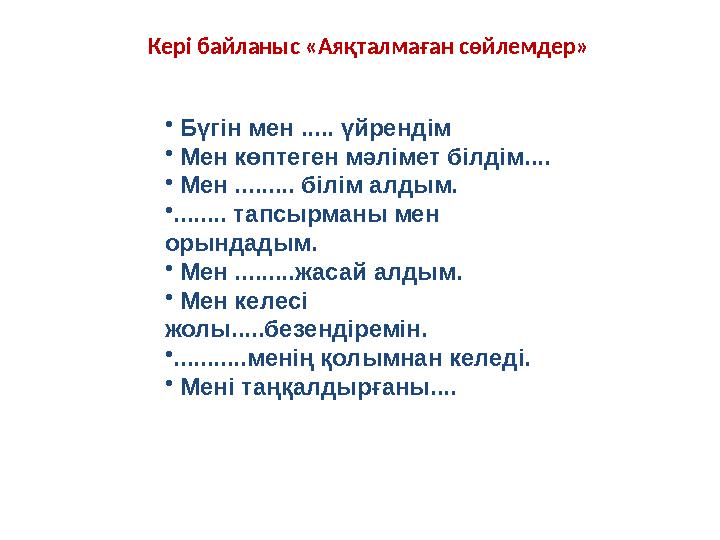 Кері байланыс «Аяқталмаған сөйлемдер» • Бүгін мен ..... үйрендім • Мен көптеген мәлімет білдім.... • Мен ......... білім алдым.