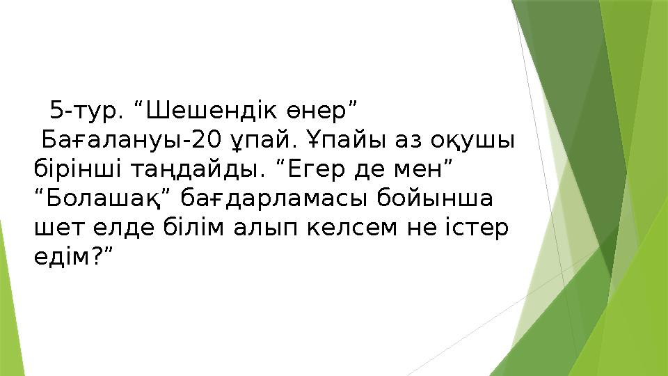 5-тур. “Шешендік өнер” Бағалануы-20 ұпай. Ұпайы аз оқушы бірінші таңдайды. “Егер де мен” “Болашақ” бағдарлам