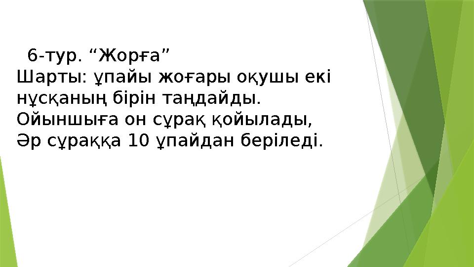 6-тур. “Жорға” Шарты: ұпайы жоғары оқушы екі нұсқаның бірін таңдайды. Ойыншыға он сұрақ қойылады, Әр сұраққа