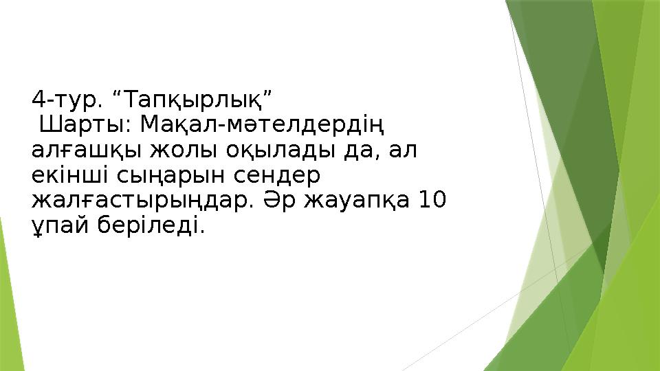 4-тур. “Тапқырлық” Шарты: Мақал-мәтелдердің алғашқы жолы оқылады да, ал екінші сыңарын сендер жалғастырыңдар