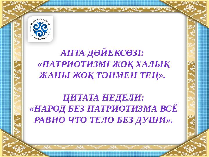 АПТА ДӘЙЕКСӨЗІ: «ПАТРИОТИЗМІ ЖОҚ ХАЛЫҚ ЖАНЫ ЖОҚ ТӘНМЕН ТЕҢ». ЦИТАТА НЕДЕЛИ: «НАРОД БЕЗ ПАТРИОТИЗМА ВСЁ РАВНО ЧТО ТЕЛО БЕЗ ДУ