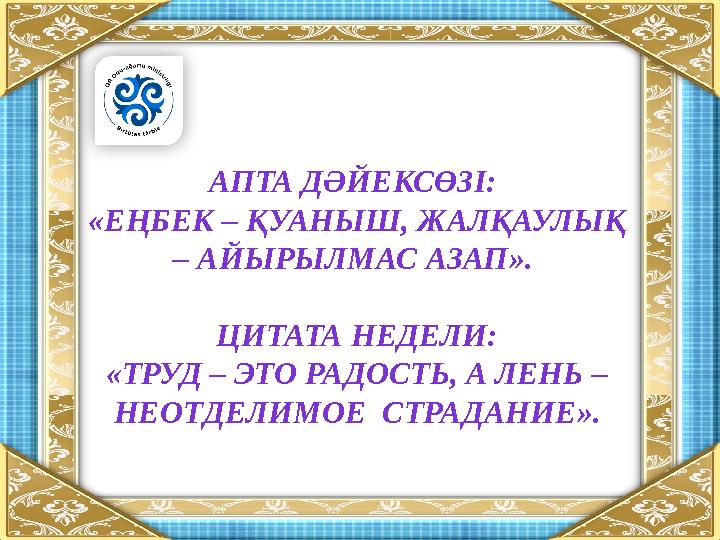 АПТА ДӘЙЕКСӨЗІ: «ЕҢБЕК – ҚУАНЫШ, ЖАЛҚАУЛЫҚ – АЙЫРЫЛМАС АЗАП ». ЦИТАТА НЕДЕЛИ: «ТРУД – ЭТО РАДОСТЬ, А ЛЕНЬ – НЕОТДЕЛИМОЕ СТР