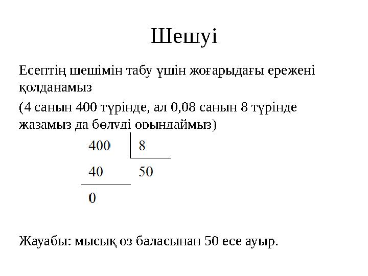 Шешуі Есептің шешімін табу үшін жоғарыдағы ережені қолданамыз (4 санын 400 түрінде, ал 0,08 санын 8 түрінде жазамыз да бөлуді