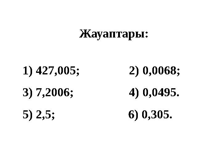 Жауаптары: 1) 427,005; 2) 0,0068; 3) 7,2006; 4) 0,0495. 5) 2,5; 6) 0,305.