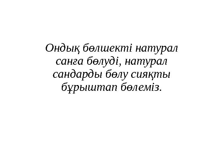 Ондық бөлшекті натурал санға бөлуді, натурал сандарды бөлу сияқты бұрыштап бөлеміз.