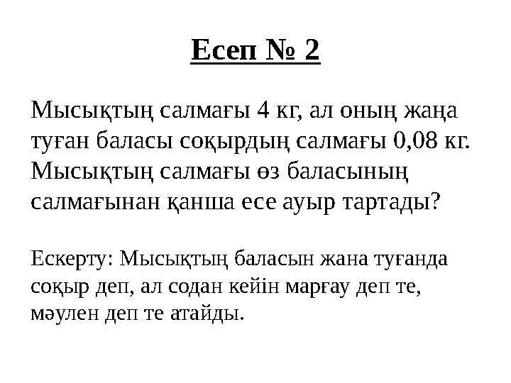 Есеп № 2 Мысықтың салмағы 4 кг, ал оның жаңа туған баласы соқырдың салмағы 0,08 кг. Мысықтың салмағы өз баласының салмағынан