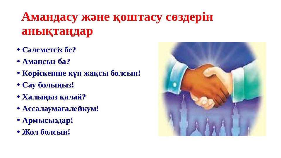 Амандасу және қоштасу сөздерін анықтаңдар •Сәлеметсіз бе? •Амансыз ба? •Көріскенше күн жақсы болсын! •Сау болыңыз! •Халыңыз қа