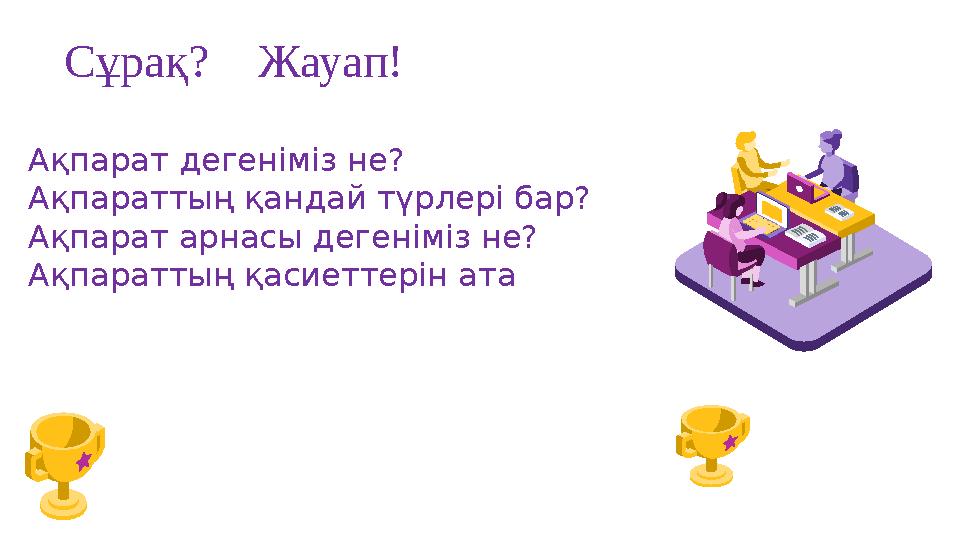 Сұрақ? Жауап! Ақпарат дегеніміз не? Ақпараттың қандай түрлері бар? Ақпарат арнасы дегеніміз не? Ақпараттың қасиеттерін ата