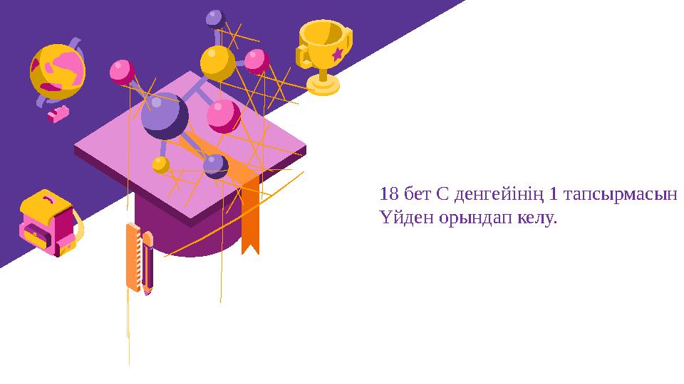 18 бет С денгейінің 1 тапсырмасын Үйден орындап келу.