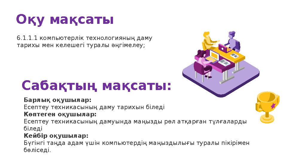 Оқу мақсаты 6.1.1.1 компьютерлік технологияның даму тарихы мен келешегі туралы әңгімелеу; Сабақтың мақсаты: Барлық оқушылар: Е