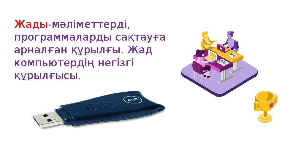 Жады-мәліметтерді, программаларды сақтауға арналған құрылғы. Жад компьютердің негізгі құрылғысы.