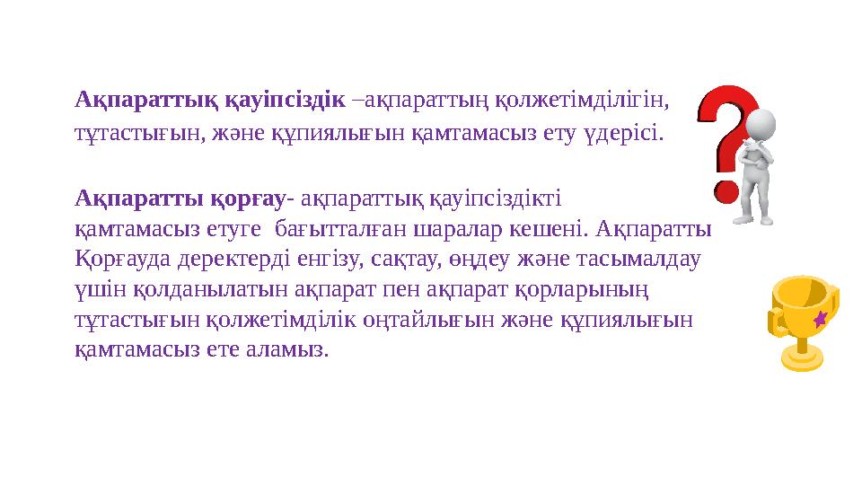 Ақпараттық қауіпсіздік –ақпараттың қолжетімділігін, тұтастығын, және құпиялығын қамтамасыз ету үдерісі. Ақпаратты қорғау- ақпа