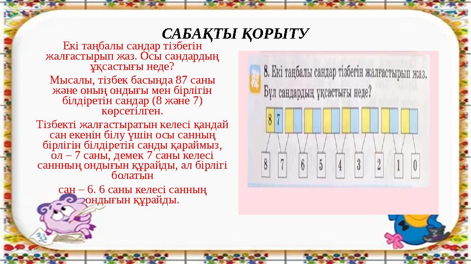 САБАҚТЫ ҚОРЫТУ Екі таңбалы сандар тізбегін жалғастырып жаз. Осы сандардың ұқсастығы неде? Мысалы, тізбек басында 87 саны және