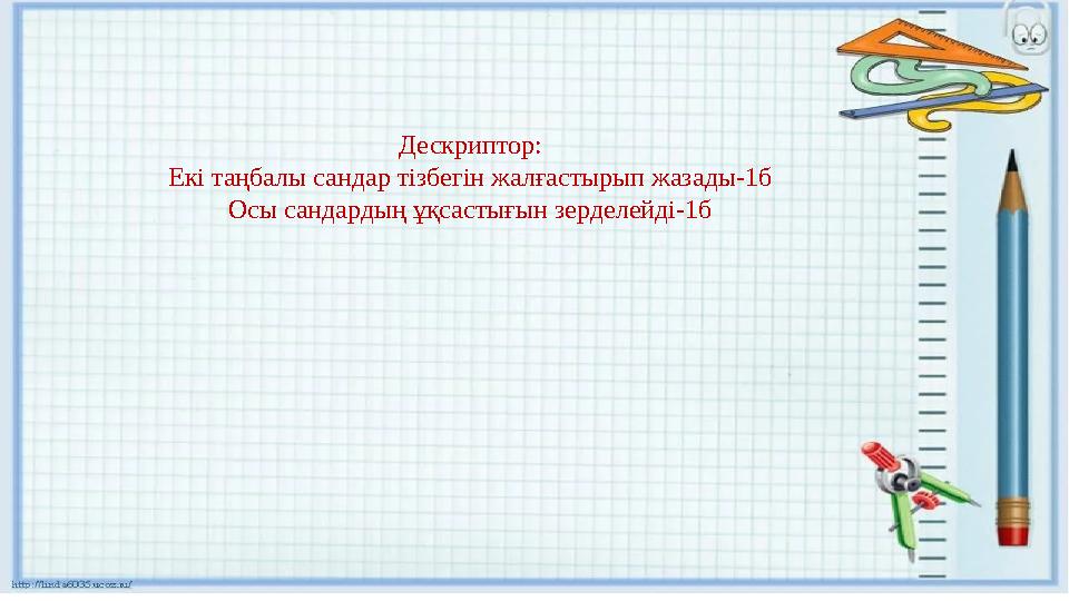 Дескриптор: Екі таңбалы сандар тізбегін жалғастырып жазады-1б Осы сандардың ұқсастығын зерделейді-1б