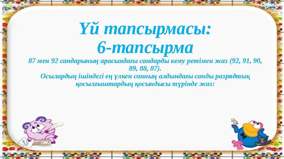 Үй тапсырмасы: 6-тапсырма 87 мен 92 сандарының арасындағы сандарды кему ретімен жаз (92, 91, 90, 89, 88, 87). Осылардың ішіндег