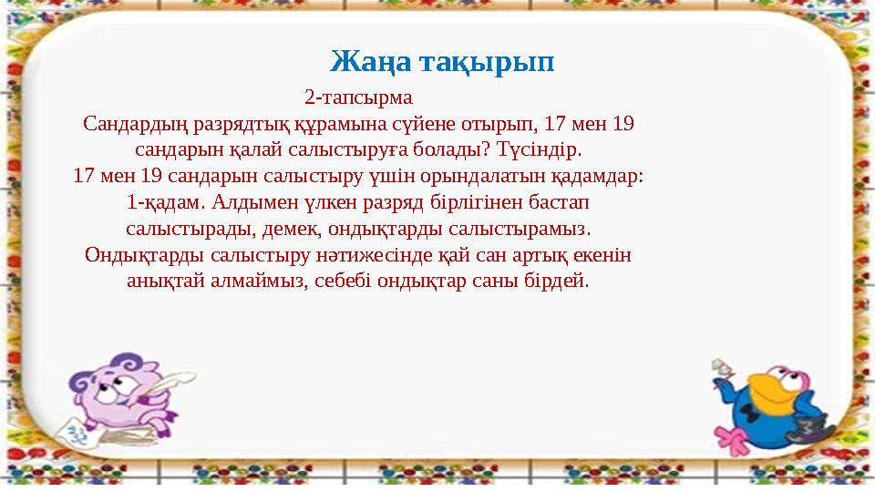 Жаңа тақырып 2-тапсырма Сандардың разрядтық құрамына сүйене отырып, 17 мен 19 сандарын қалай салыстыруға болады? Түсіндір. 17 м