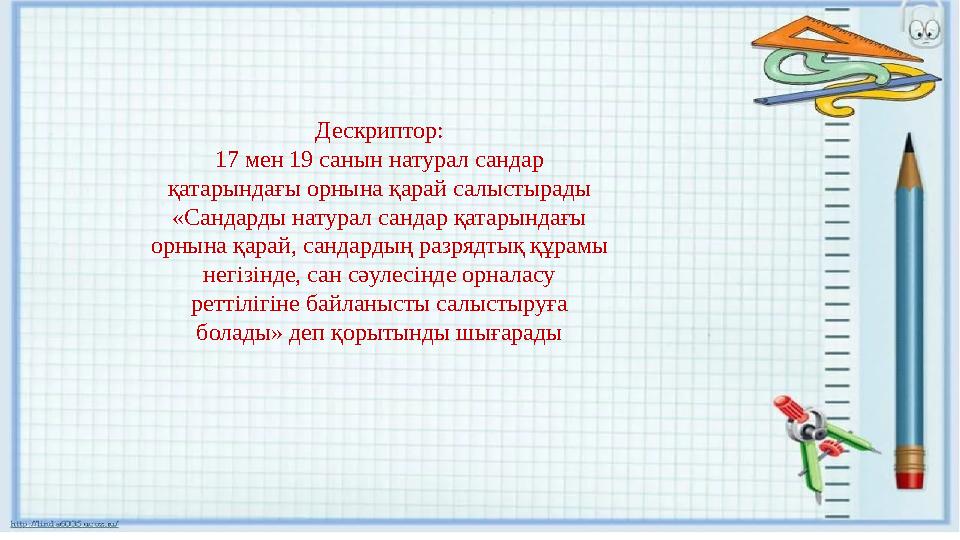 Дескриптор: 17 мен 19 санын натурал сандар қатарындағы орнына қарай салыстырады «Сандарды натурал сандар қатарындағы орнына қа