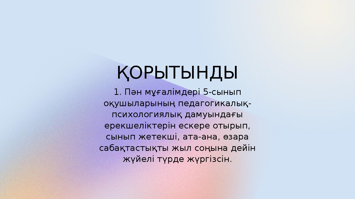 ҚОРЫТЫНДЫ 1. Пән мұғалімдері 5-сынып оқушыларының педагогикалық- психологиялық дамуындағы ерекшеліктерін ескере отырып, сынып