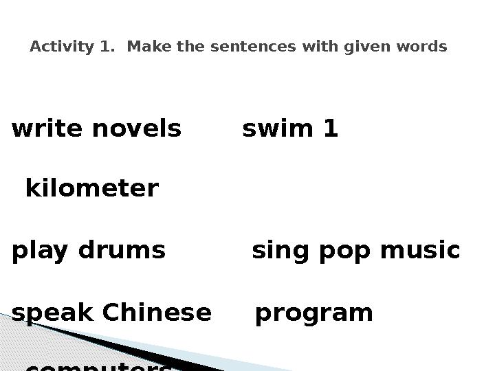 write novels swim 1 kilometer play drums sing pop music speak Chinese program computers coo